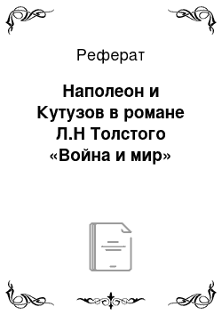 Реферат: Наполеон и Кутузов в романе Л.Н Толстого «Война и мир»