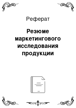 Реферат: Резюме маркетингового исследования продукции