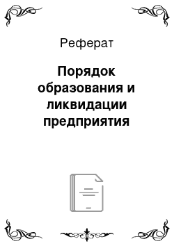 Реферат: Порядок образования и ликвидации предприятия