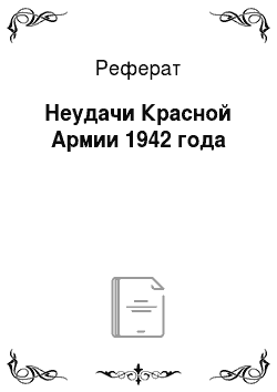 Реферат: Неудачи Красной Армии 1942 года
