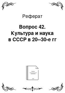 Реферат: Вопрос 42. Культура и наука в СССР в 20--30-е гг