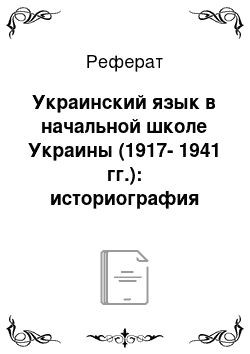 Реферат: Украинский язык в начальной школе Украины (1917-1941 гг.): историография