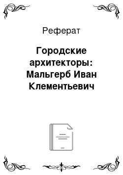 Реферат: Городские архитекторы: Мальгерб Иван Клементьевич