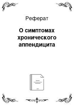 Реферат: О симптомах хронического аппендицита