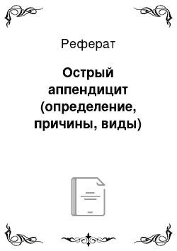 Реферат: Острый аппендицит (определение, причины, виды)