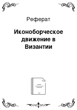 Реферат: Иконоборческое движение в Византии