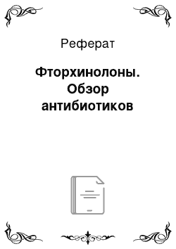 Реферат: Фторхинолоны. Обзор антибиотиков