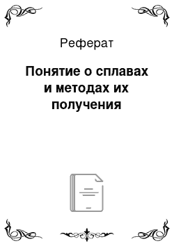 Реферат: Понятие о сплавах и методах их получения