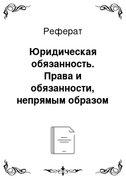 Реферат: Юридическая обязанность. Права и обязанности, непрямым образом связанные с субъектом. Права и обязанности со многими субъектами