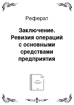 Реферат: Заключение. Ревизия операций с основными средствами предприятия