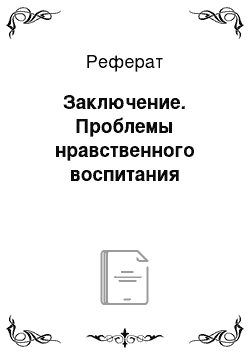 Реферат: Заключение. Проблемы нравственного воспитания