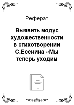 Реферат: Выявить модус художественности в стихотворении С.Есенина «Мы теперь уходим понемногу»