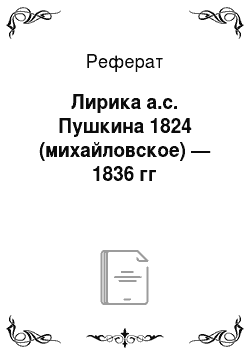 Реферат: Лирика а.с. Пушкина 1824 (михайловское) — 1836 гг
