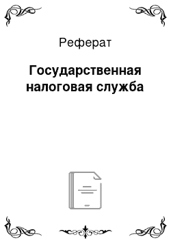 Реферат: Государственная налоговая служба