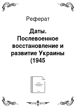Реферат: Даты. Послевоенное восстановление и развитие Украины (1945