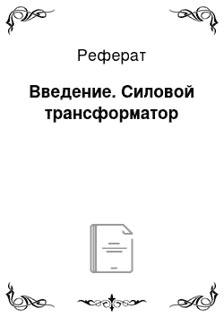 Реферат: Введение. Силовой трансформатор