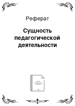 Реферат: Сущность педагогической деятельности