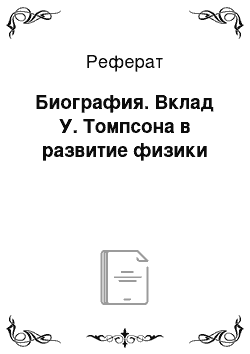 Реферат: Биография. Вклад У. Томпсона в развитие физики