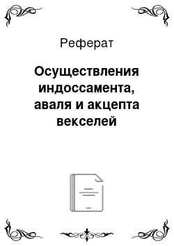 Реферат: Осуществления индоссамента, аваля и акцепта векселей