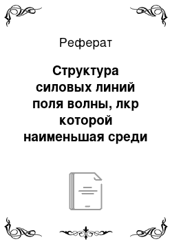 Реферат: Структура силовых линий поля волны, лкр которой наименьшая среди диапазона волн