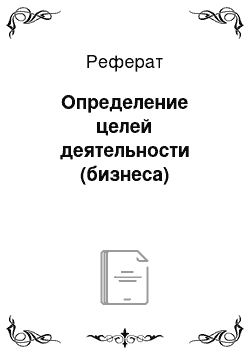 Реферат: Определение целей деятельности (бизнеса)