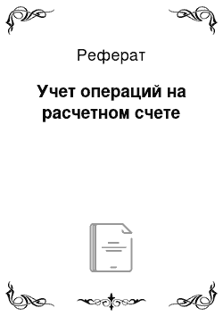 Реферат: Учет операций на расчетном счете