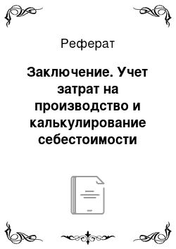 Реферат: Заключение. Учет затрат на производство и калькулирование себестоимости продукции