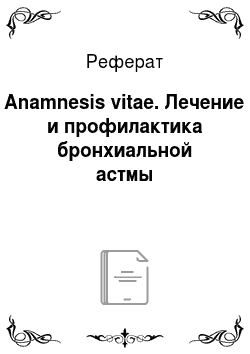 Реферат: Anamnesis vitae. Лечение и профилактика бронхиальной астмы