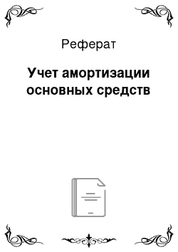 Реферат: Учет амортизации основных средств