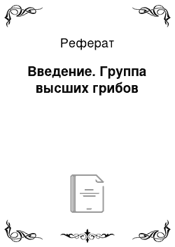 Реферат: Введение. Группа высших грибов