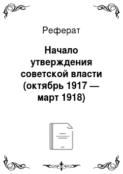 Реферат: Начало утверждения советской власти (октябрь 1917 — март 1918)