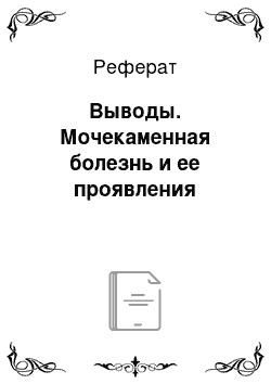 Реферат: Выводы. Мочекаменная болезнь и ее проявления