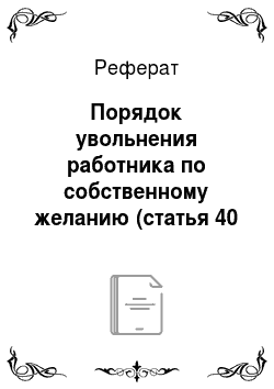 Реферат: Порядок увольнения работника по собственному желанию (статья 40 Трудового кодекса Республики Беларусь)