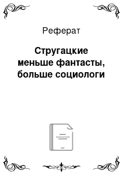 Реферат: Стругацкие меньше фантасты, больше социологи