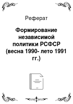 Реферат: Формирование независимой политики РСФСР (весна 1990-лето 1991 гг.)