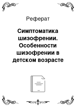 Реферат: Симптоматика шизофрении. Особенности шизофрении в детском возрасте