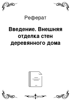 Реферат: Введение. Внешняя отделка стен деревянного дома