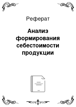 Реферат: Анализ формирования себестоимости продукции