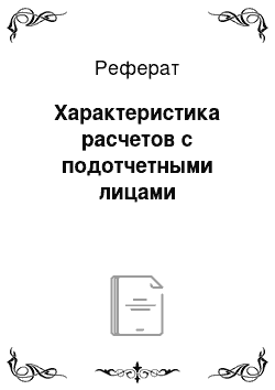 Реферат: Характеристика расчетов с подотчетными лицами