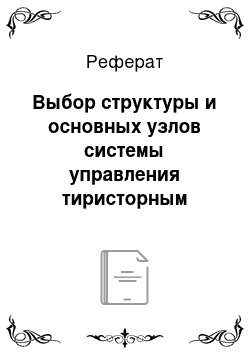 Реферат: Выбор структуры и основных узлов системы управления тиристорным преобразователем