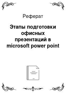 Реферат: Этапы подготовки офисных презентаций в microsoft power point