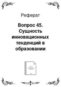 Реферат: Вопрос 45. Сущность инновационных тенденций в образовании