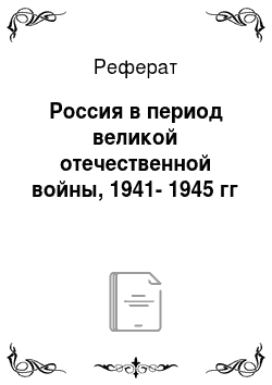 Реферат: Россия в период великой отечественной войны, 1941-1945 гг