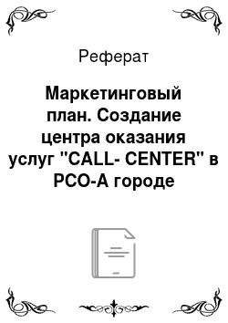 Реферат: Маркетинговый план. Создание центра оказания услуг "CALL-CENTER" в РСО-А городе Владикавказ
