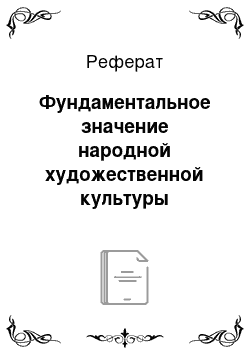 Реферат: Фундаментальное значение народной художественной культуры