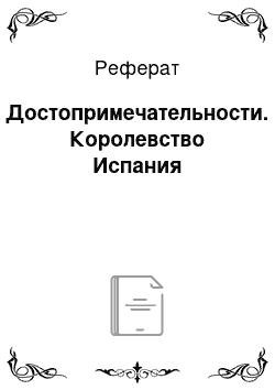 Реферат: Достопримечательности. Королевство Испания