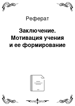 Реферат: Заключение. Мотивация учения и ее формирование