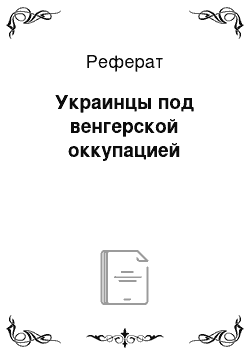 Реферат: Украинцы под венгерской оккупацией