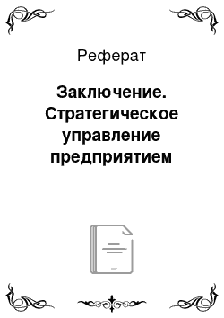 Реферат: Заключение. Стратегическое управление предприятием