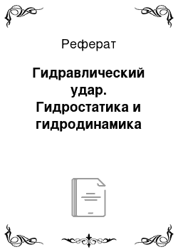 Реферат: Гидравлический удар. Гидростатика и гидродинамика